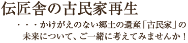 伝匠舎の古民家再生・・・かけがえのない郷土の遺産「古民家」の未来について、ご一緒に考えてみませんか！
